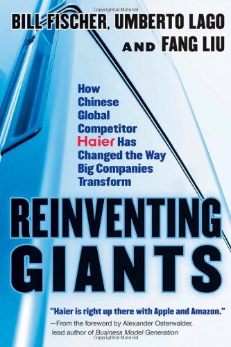 Reinventing Giants How Chinese Global Competitor Haier Has Changed The Way Big Companies Transform 1st Bill Fischer