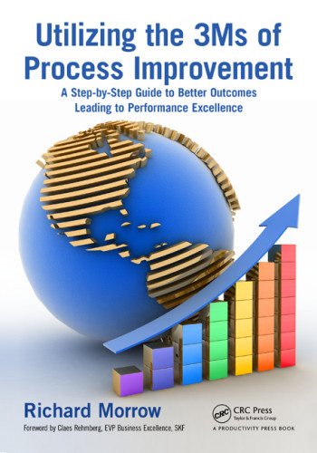 Utilizing The 3ms Of Process Improvement A Stepbystep Guide To Better Outcomes Leading To Performance Excellence 1st Edition Richard Morrow