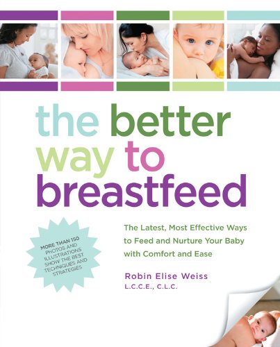 The Better Way To Breastfeed The Latest Most Effective Ways To Feed And Nurture Your Baby With Comfort And Ease 1st Edition Robin Elise Weiss