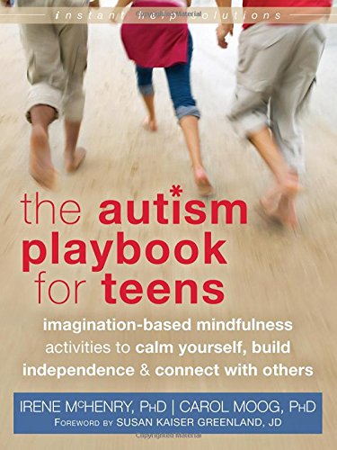 The Autism Playbook For Teens Imaginationbased Mindfulness Activities To Calm Yourself Build Independence And Connect With Others Irene Mchenry Phd