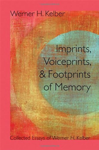 Imprints Voiceprints And Footprints Of Memory Collected Essays Of Werner H Kelber Werner H Kelber