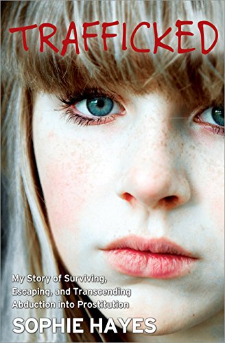 Trafficked My Story Of Surviving Escaping And Transcending Abduction Into Prostitution Sophie Hayes