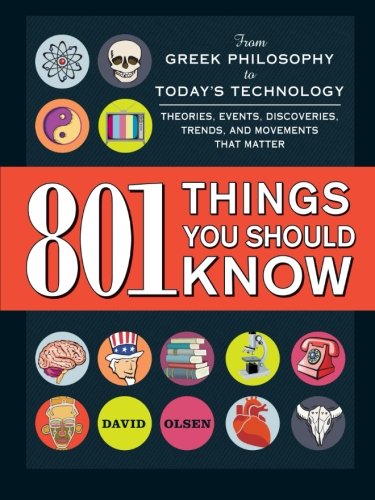 801 Things You Should Know From Greek Philosophy To Todays Technology Theories Events Discoveries Trends And Movements That Matter David Olsen
