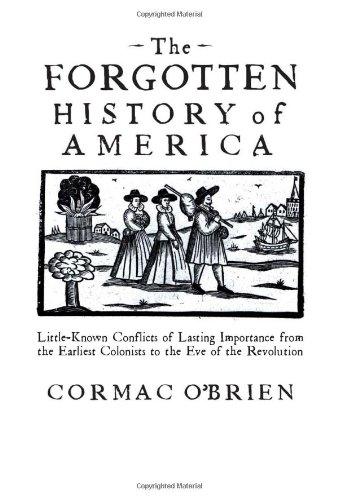 The Forgotten History Of America Littleknown Conflicts Of Lasting Importance From The Earliest Colonists To The Eve Of The Revolution First Edition Cormac Obrien