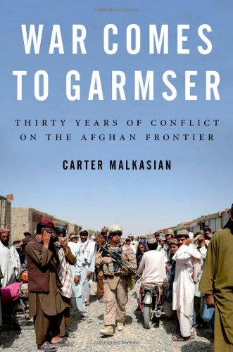 War Comes To Garmser Thirty Years Of Conflict On The Afghan Frontier Carter Malkasian