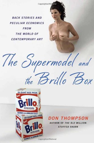 The Supermodel And The Brillo Box Back Stories And Peculiar Economics From The World Of Contemporary Art Don Thompson