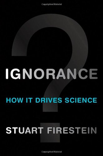 Ignorance How It Drives Science 1st Edition Stuart Firestein