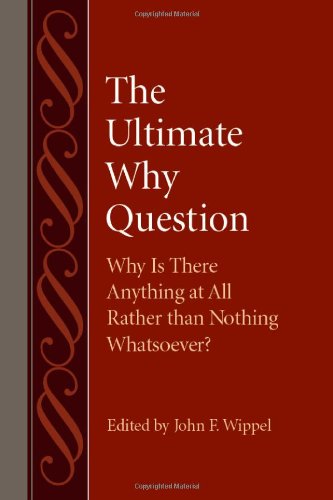 The Ultimate Why Question Why Is There Anything At All Rather Than Nothing Whatsoever John F Wippel