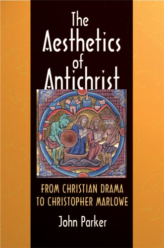 The Aesthetics Of Antichrist From Christian Drama To Christopher Marlowe 1st Edition John Parker
