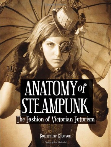 Anatomy Of Steampunk The Fashion Of Victorian Futurism Katherine Gleason
