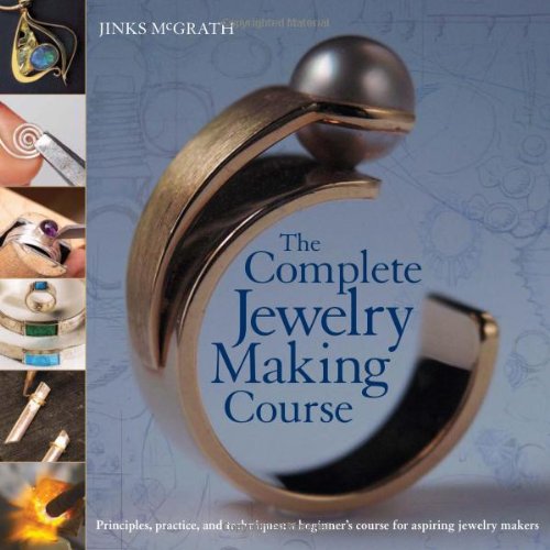 The Complete Jewelry Making Course Principles Practice And Techniques A Beginners Course For Aspiring Jewelry Makers Jinks Mcgrath