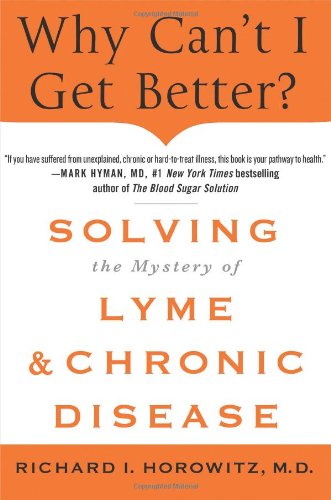 Why Cant I Get Better Solving The Mystery Of Lyme And Chronic Disease 1st Edition Richard Horowitz