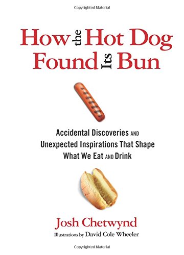 How The Hot Dog Found Its Bun Accidental Discoveries And Unexpected Inspirations That Shape What We Eat And Drink Josh Chetwynd