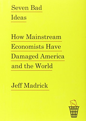 Seven Bad Ideashow Mainstream Economists Have Damaged America And The World Jeff Madrick