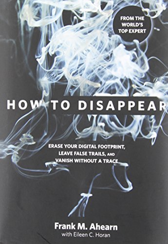 How To Disappear Erase Your Digital Footprint Leave False Trails And Vanish Without A Trace Frank M Ahearn
