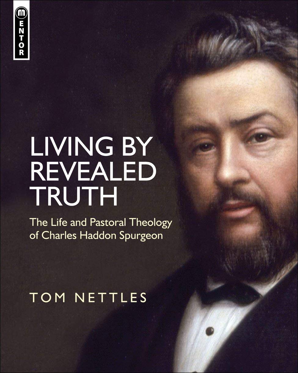 Living By Revealed Truth The Life And Pastoral Theology Of Charles Haddon Spurgeon Tom Nettles