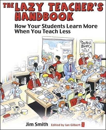 The Lazy Teachers Handbook How Your Students Learn More When You Teach Less Independent Thinking Series Jim Smith