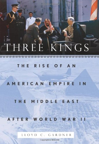Three Kings The Rise Of An American Empire In The Middle East After World War Ii Lloyd C Gardner