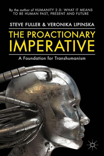 The Proactionary Imperative A Foundation For Transhumanism Steve Fuller