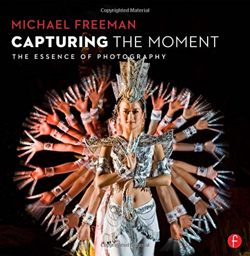 Capturing The Moment The Essence Of Photography Michael Freeman