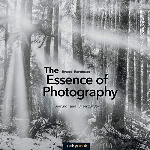 The Essence Of Photography Seeing And Creativity Bruce Barnbaum