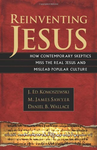 Reinventing Jesus How Contemporary Skeptics Miss The Real Jesus And Mislead Popular Culture J Ed Komoszewski