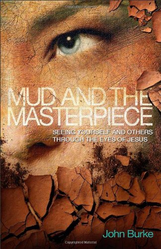 Mud And The Masterpiece Seeing Yourself And Others Through The Eyes Of Jesus John Burke