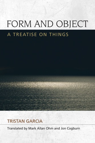 Form And Object A Treatise On Things Tristan Garcia Mark Allan Ohm
