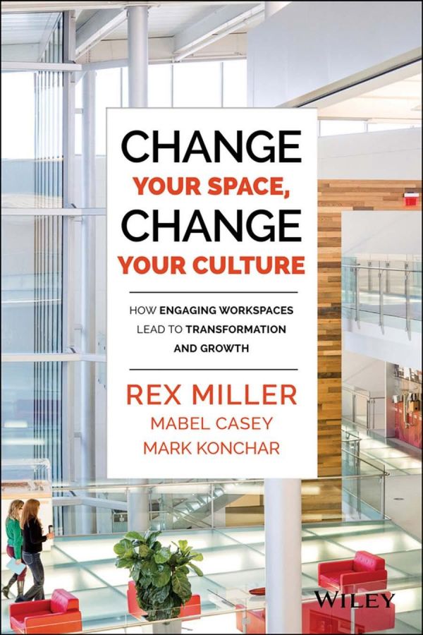 Change Your Space Change Your Culture How Engaging Workspaces Lead To Transformation And Growth 1st Edition Rex Miller