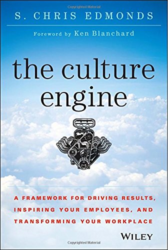 The Culture Engine A Framework For Driving Results Inspiring Your Employees And Transforming Your Workplace 1st Edition S Chris Edmonds