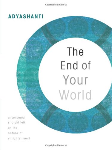 The End Of Your World Uncensored Straight Talk On The Nature Of Enlightenment 1st Edition Adyashanti Adyashanti