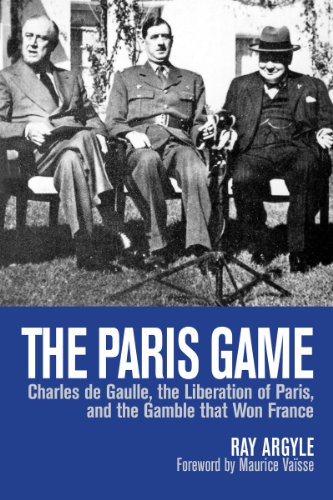 The Paris Game Charles De Gaulle The Liberation Of Paris And The Gamble That Won France Ray Argyle