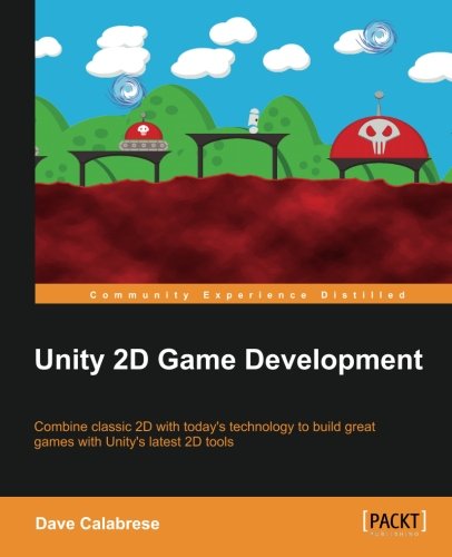 Unity 2d Game Development Combine Classic 2d With Todays Technology To Build Great Games With Unitys Latest 2d Tools Dave Calabrese