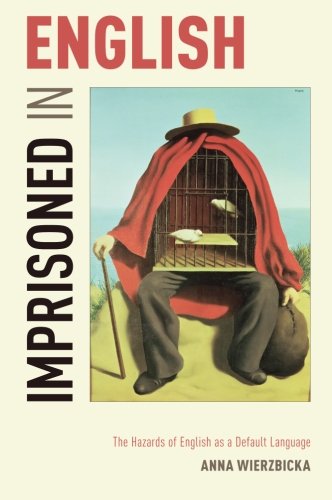 Imprisoned In English The Hazards Of English As A Default Language Anna Wierzbicka