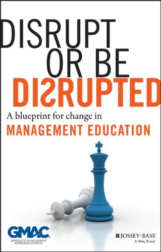 Disrupt Or Be Disrupted A Blueprint For Change In Management Education 1st Gmac