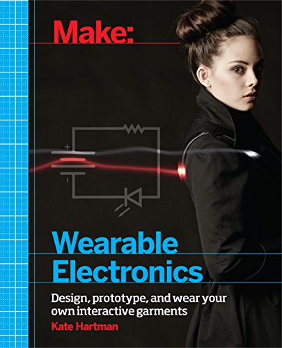 Make Wearable Electronics Design Prototype And Wear Your Own Interactive Garments 1st Edition Kate Hartman