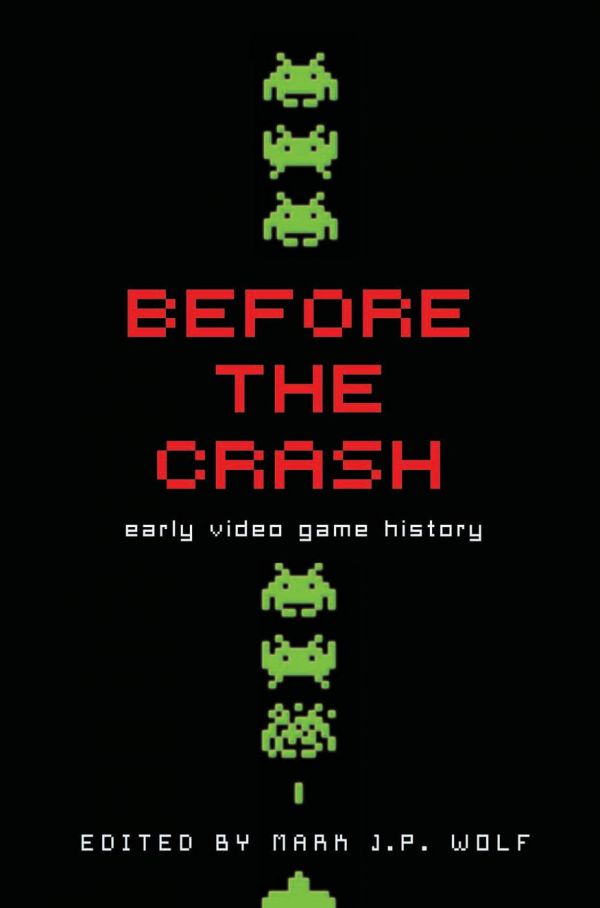 Before The Crash Early Video Game History Mark J P Wolf Editor