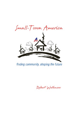Smalltown America Finding Community Shaping The Future Robert Wuthnow