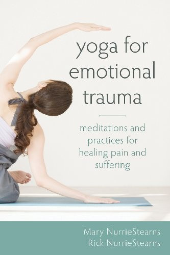 Yoga For Emotional Trauma Meditations And Practices For Healing Pain And Suffering Mary Nurriestearns