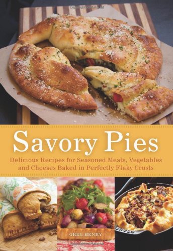 Savory Pies Delicious Recipes For Seasoned Meats Vegetables And Cheeses Baked In Perfectly Flaky Pie Crusts Greg Henry
