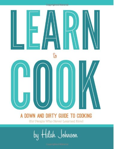 Learn To Cook A Down And Dirty Guide To Cooking For People Who Never Learned How 2nd Edition Hilah Johnson