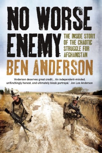 No Worse Enemy The Inside Story Of The Chaotic Struggle For Afghanistan Ben Anderson