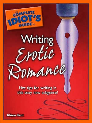 The Complete Idiots Guide To Writing Erotic Romance Alison Kent