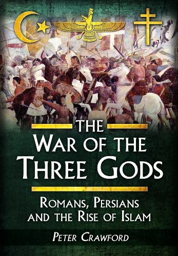 The War Of The Three Gods Romans Persians And The Rise Of Islam Peter Crawford