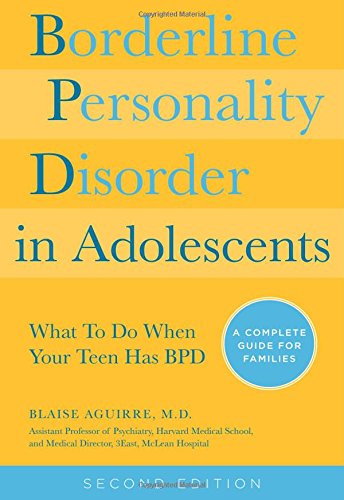 Borderline Personality Disorder In Adolescents 2nd Edition What To Do When Your Teen Has Bpd A Complete Guide For Families 2nd Edition Blaise A Aguirre