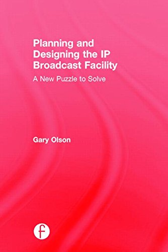 Planning And Designing The Ip Broadcast Facility A New Puzzle To Solve 1st Edition Gary Olson