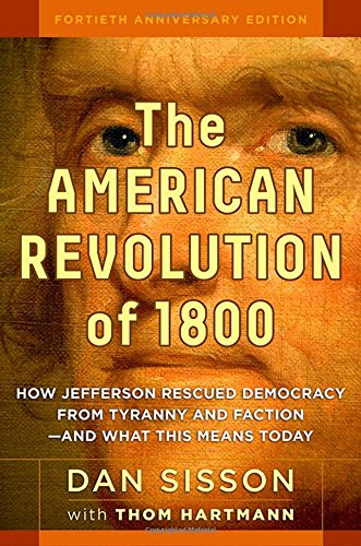The American Revolution Of 1800 How Jefferson Rescued Democracy From Tyranny And Faction And What This Means Today 1st Edition Dan Sisson