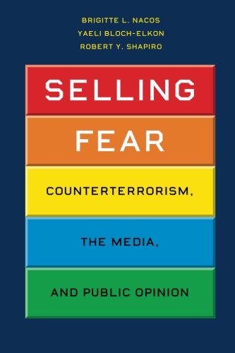 Selling Fear Counterterrorism The Media And Public Opinion Brigitte L Nacos