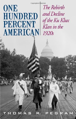 One Hundred Percent American The Rebirth And Decline Of The Ku Klux Klan In The 1920s Thomas R Pegram