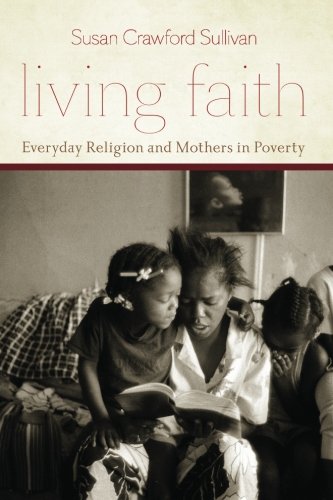 Living Faith Everyday Religion And Mothers In Poverty Susan Crawford Sullivan